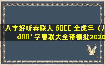 八字好听春联大 🐒 全虎年（八 🐳 字春联大全带横批2020）